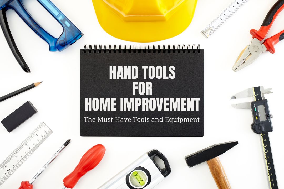 Hand Tools for Home Improvement: The Must-Have Tools and Equipment